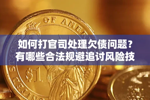 武汉如何打官司处理欠债问题？有哪些合法规避追讨风险技巧？